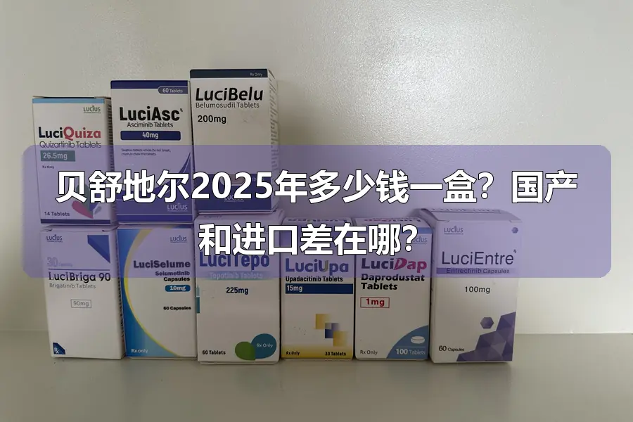 贝舒地尔2025年多少钱一盒？国产和进口差在哪？