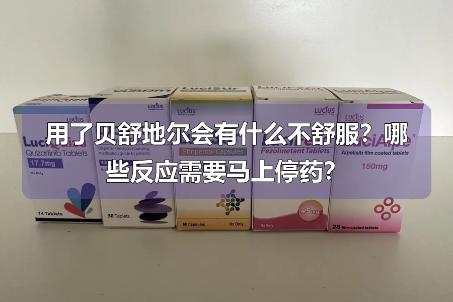 用了贝舒地尔会有什么不舒服?哪些反应需要马上停药?